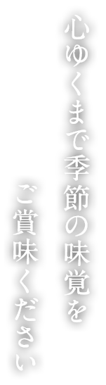 心ゆくまで季節の味覚をご賞味ください